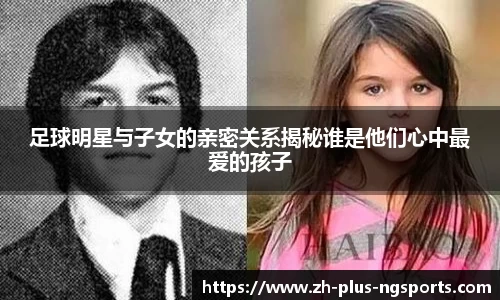 足球明星与子女的亲密关系揭秘谁是他们心中最爱的孩子